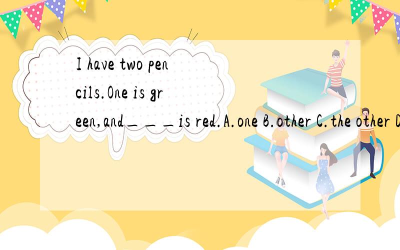 I have two pencils.One is green,and___is red.A.one B.other C.the other D.others