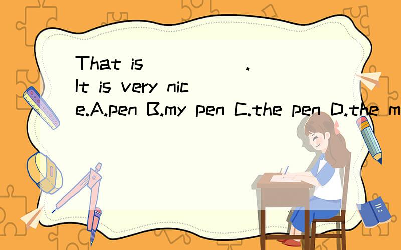 That is _____.It is very nice.A.pen B.my pen C.the pen D.the my pen 选哪个?原因是什么?