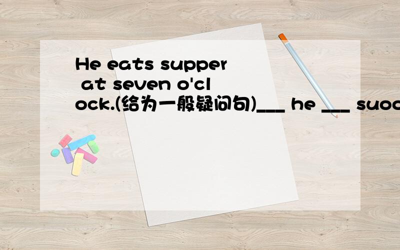 He eats supper at seven o'clock.(给为一般疑问句)___ he ___ suooer at seven o'clock?