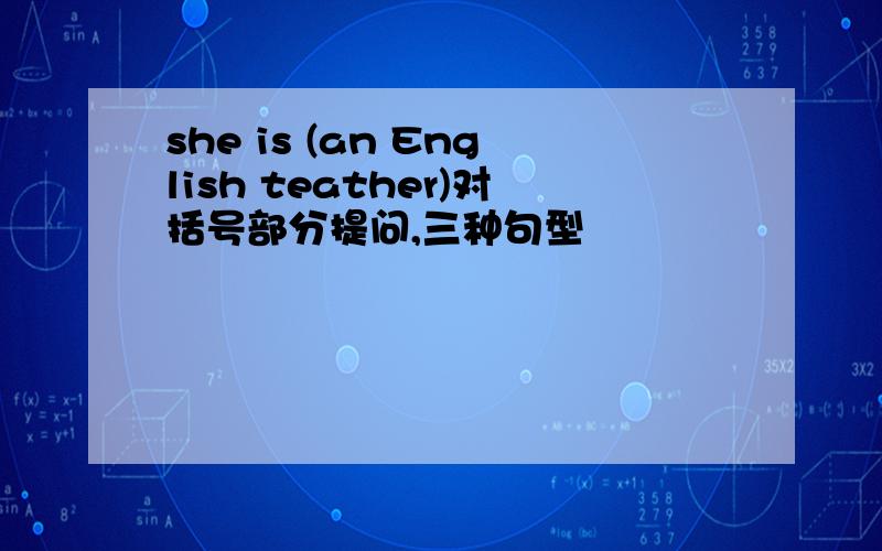 she is (an English teather)对括号部分提问,三种句型