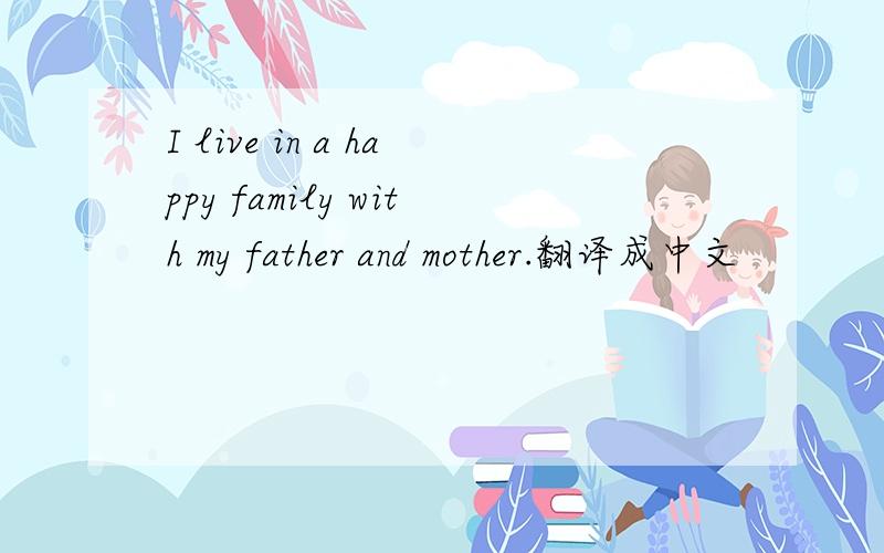 I live in a happy family with my father and mother.翻译成中文