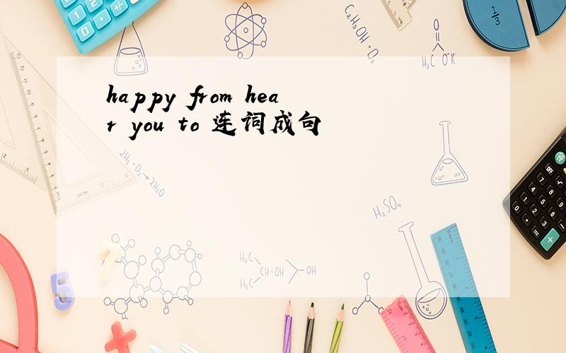 happy from hear you to 连词成句