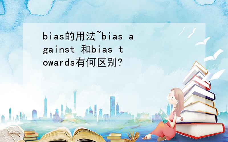 bias的用法~bias against 和bias towards有何区别?