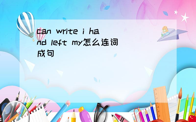 can write i hand left my怎么连词成句