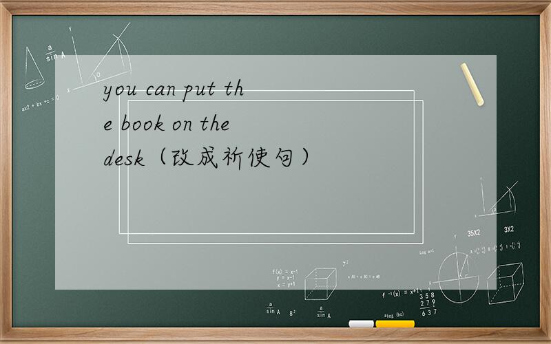 you can put the book on the desk（改成祈使句）