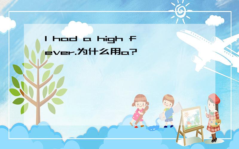 I had a high fever.为什么用a?