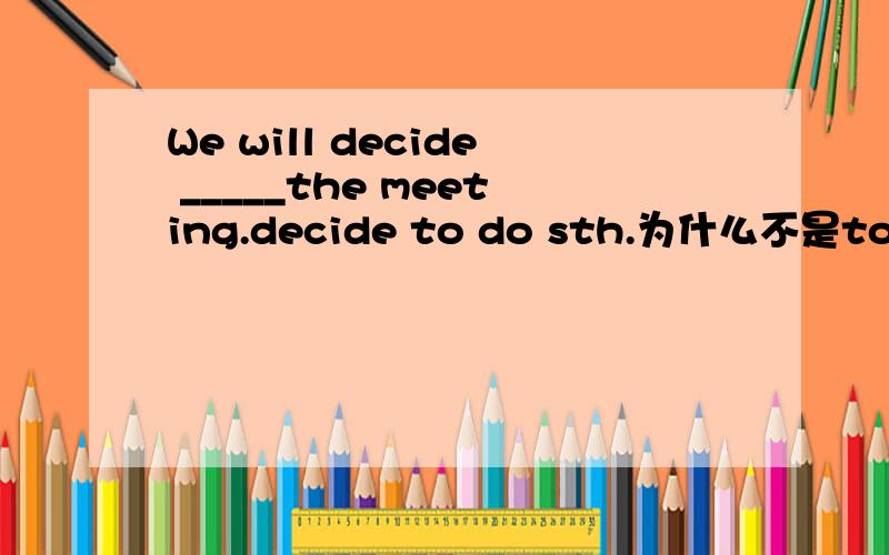We will decide _____the meeting.decide to do sth.为什么不是to而是before?请解析