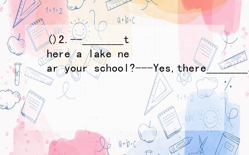 ()2.--_______there a lake near your school?---Yes,there_______.A.Are；areB.ls；areC.ls；is