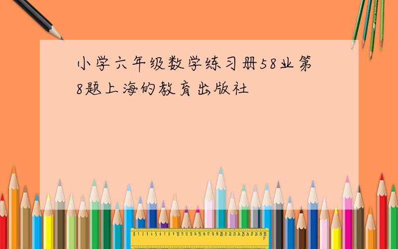 小学六年级数学练习册58业第8题上海的教育出版社