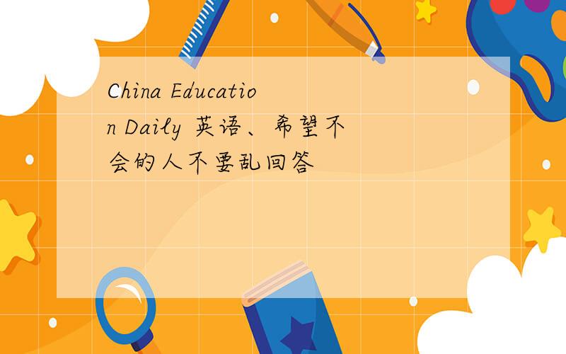 China Education Daily 英语、希望不会的人不要乱回答