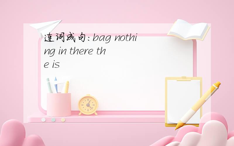 连词成句:bag nothing in there the is