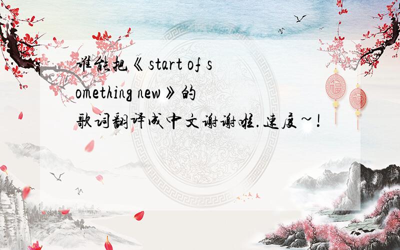 谁能把《start of something new》的歌词翻译成中文谢谢啦.速度~!