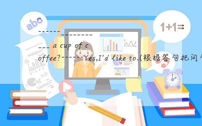 ------___________ a cup of coffee?------Yes,I'd like to.(根据答句把问句补充完整）She wants a blue skirt.（就划线部分提问）（ps：划线部分是：a blue skirt.)The handbag is very lovely,_________?(写出反意疑问句）He sa