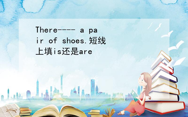 There---- a pair of shoes.短线上填is还是are