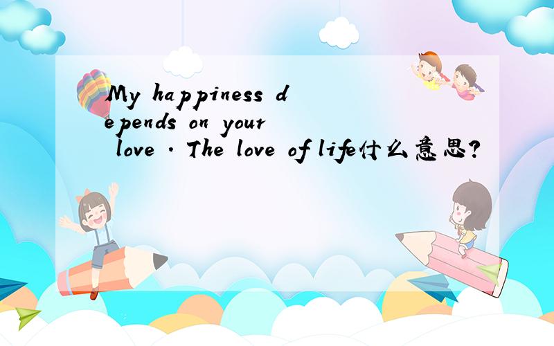 My happiness depends on your love . The love of life什么意思?