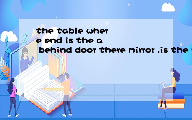 the table where end is the a behind door there mirror .is the near closet the table .排序
