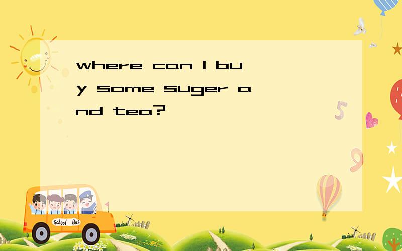 where can l buy some suger and tea?