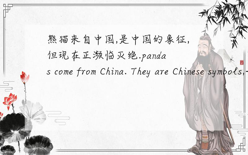 熊猫来自中国,是中国的象征,但现在正濒临灭绝.pandas come from China. They are Chinese symbols,——————