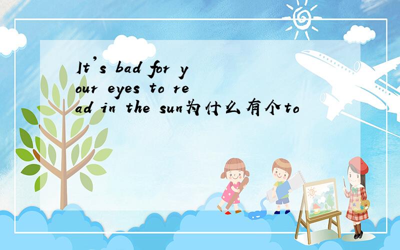 It's bad for your eyes to read in the sun为什么有个to
