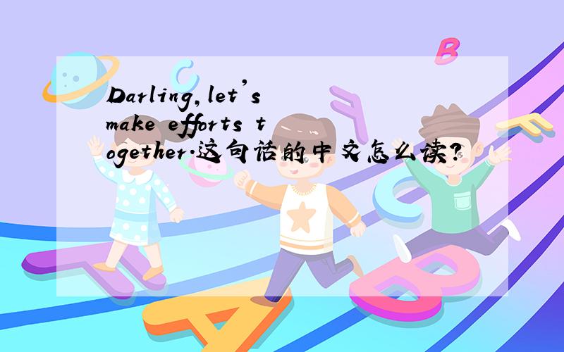 Darling,let's make efforts together.这句话的中文怎么读?