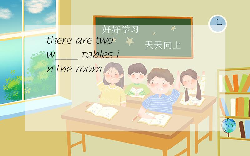 there are two w____ tables in the room