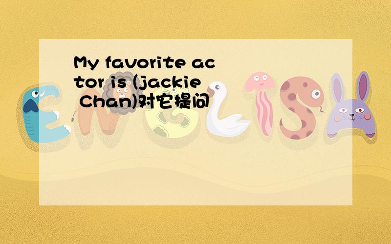 My favorite actor is (jackie Chan)对它提问
