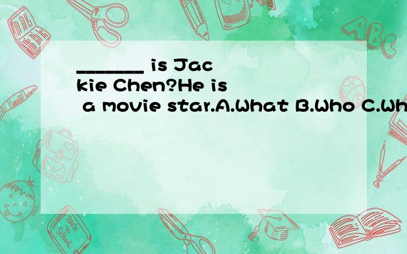 _______ is Jackie Chen?He is a movie star.A.What B.Who C.When D.How应该选择什么答案?麻烦说一下理由.