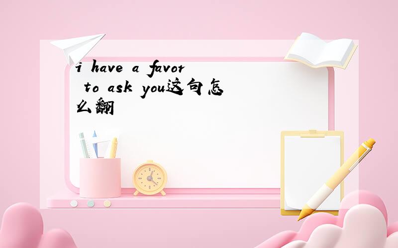 i have a favor to ask you这句怎么翻