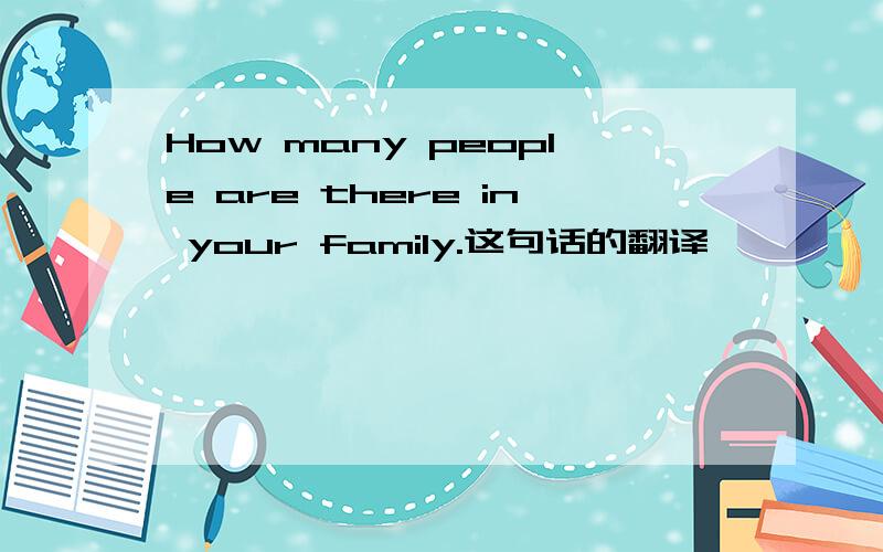 How many people are there in your family.这句话的翻译