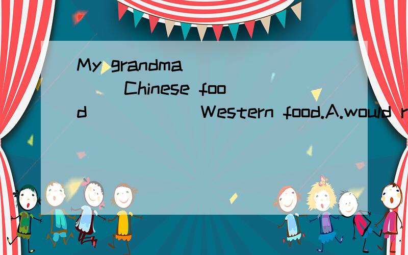My grandma _____ Chinese food _____ Western food.A.would rather;thanB.prefers;thanC.would rather;toD.prefers;to为什么不可以选A 我觉得A也对啊