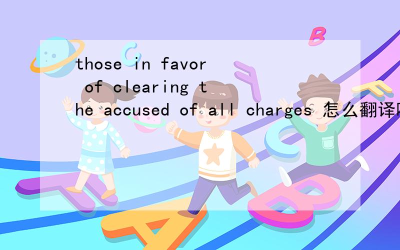 those in favor of clearing the accused of all charges 怎么翻译啊