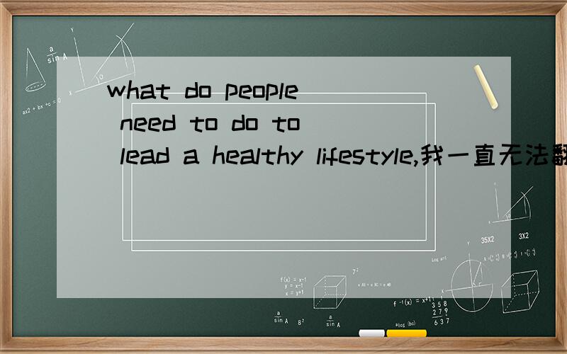 what do people need to do to lead a healthy lifestyle,我一直无法翻译