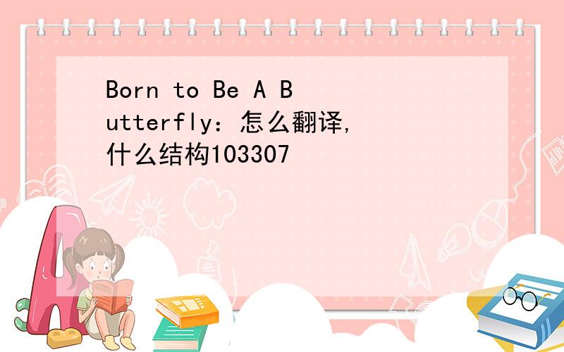 Born to Be A Butterfly：怎么翻译,什么结构103307
