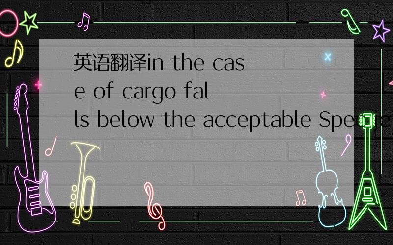 英语翻译in the case of cargo falls below the acceptable Spec ie TiO2