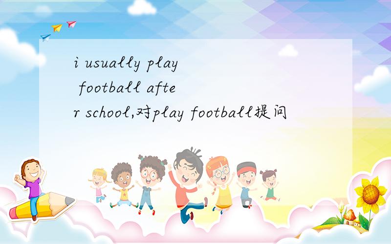 i usually play football after school,对play football提问