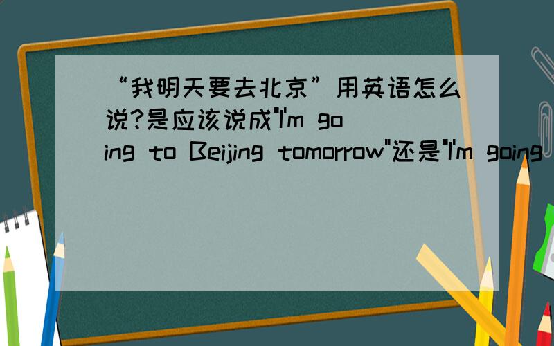 “我明天要去北京”用英语怎么说?是应该说成