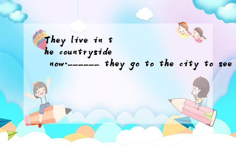 They live in the countryside now.______ they go to the city to see their children.A.SometimesB.SometimeC.Some timeD.Some times