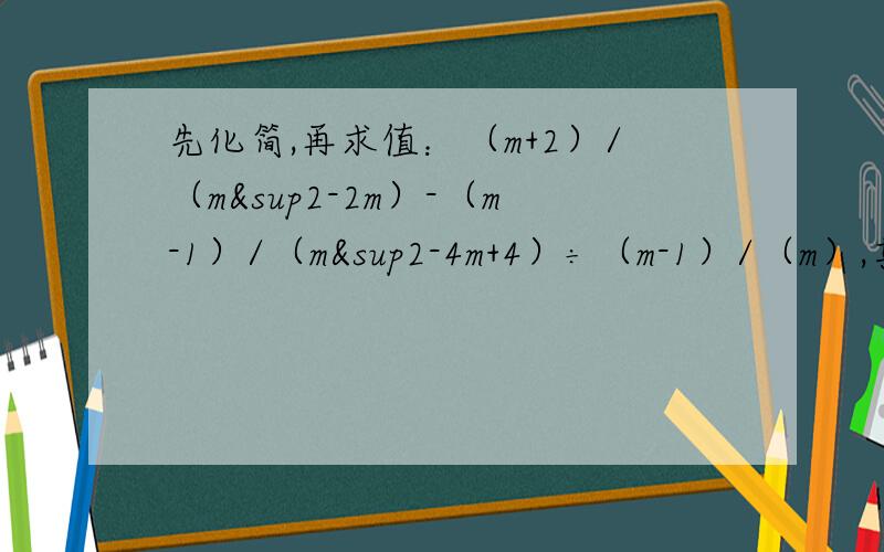 先化简,再求值：（m+2）/（m²-2m）-（m-1）/（m²-4m+4）÷（m-1）/（m）,其中m=4