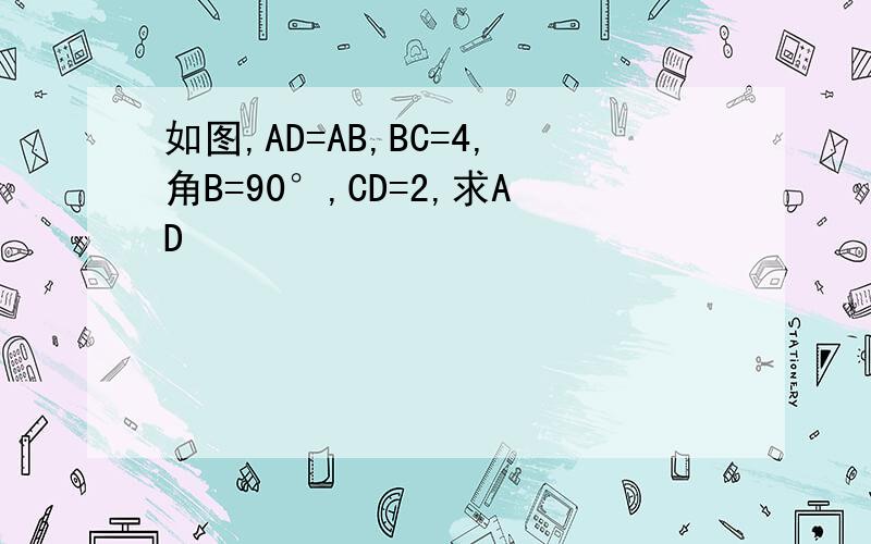 如图,AD=AB,BC=4,角B=90°,CD=2,求AD