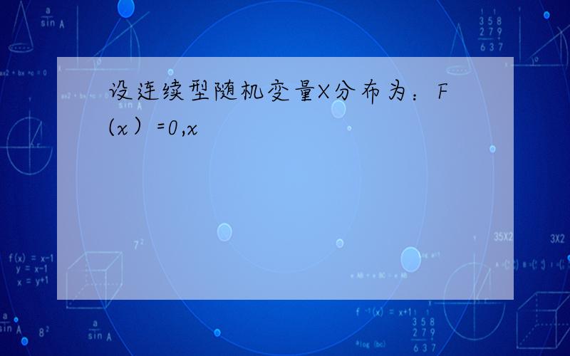 设连续型随机变量X分布为：F(x）=0,x