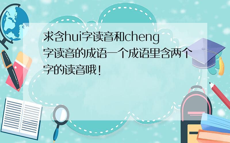 求含hui字读音和cheng字读音的成语一个成语里含两个字的读音哦!