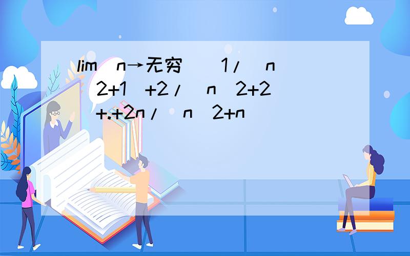 lim(n→无穷)[1/(n^2+1)+2/(n^2+2)+.+2n/(n^2+n)]