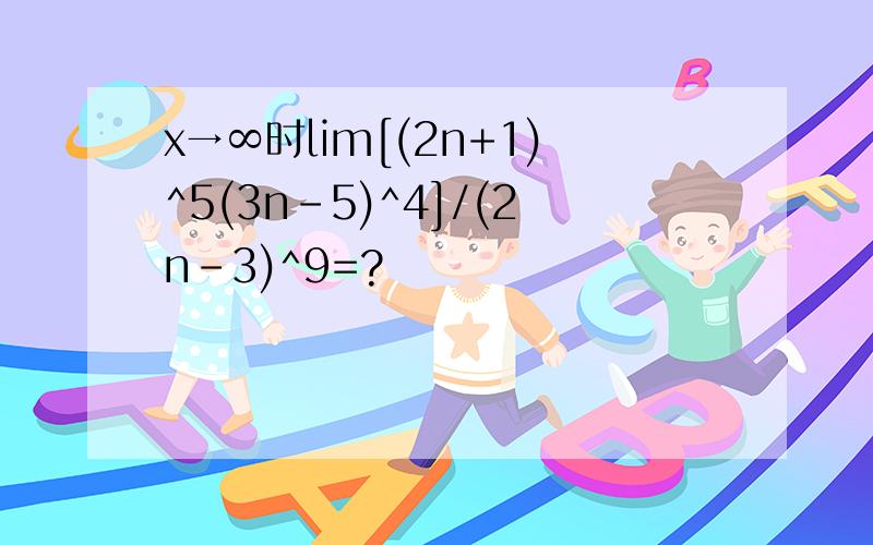 x→∞时lim[(2n+1)^5(3n-5)^4]/(2n-3)^9=?
