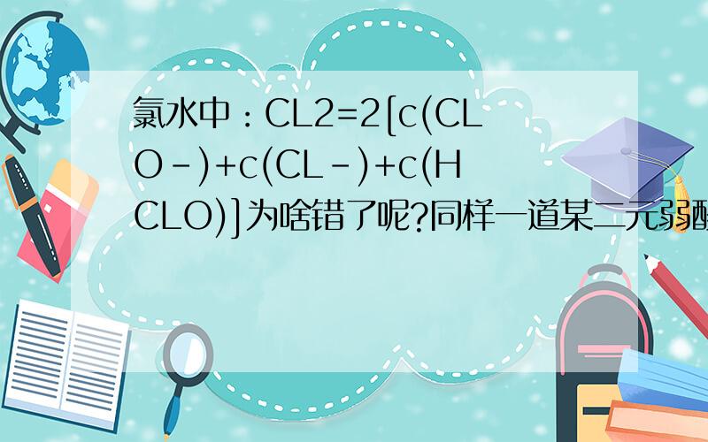 氯水中：CL2=2[c(CLO-)+c(CL-)+c(HCLO)]为啥错了呢?同样一道某二元弱酸Na2A中：c(Na+)=2[c(HA-)+c(A2-)+c(H2A)]为什么又对了呢?