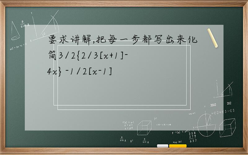 要求讲解,把每一步都写出来化简3/2{2/3[x+1]-4x}-1/2[x-1]