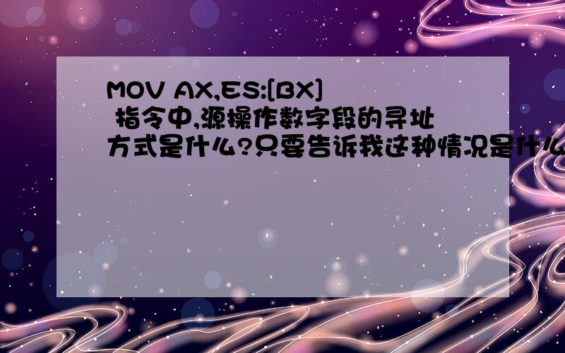 MOV AX,ES:[BX] 指令中,源操作数字段的寻址方式是什么?只要告诉我这种情况是什么寻址方式就可以了,呵呵