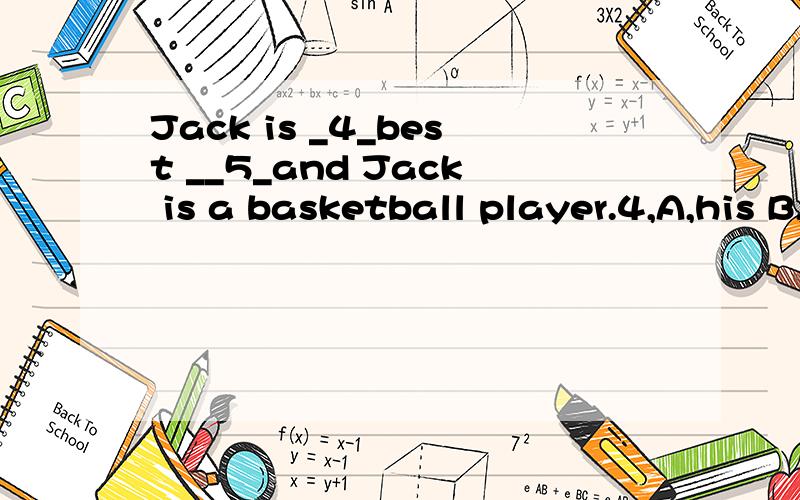 Jack is _4_best __5_and Jack is a basketball player.4,A,his B,their C,he 5,A ,uncle B.father C,frieJack is __4_best __5__and Jack is a basketball player.4,her,his their ,he 5,uncle father ,friends ,friend