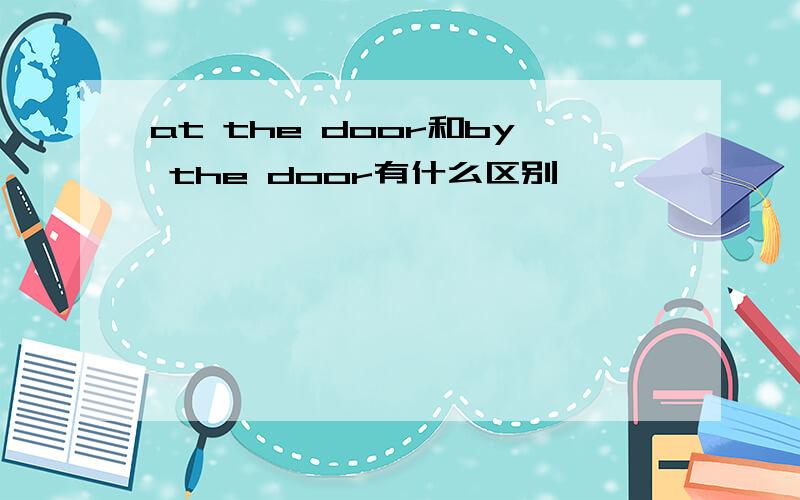 at the door和by the door有什么区别