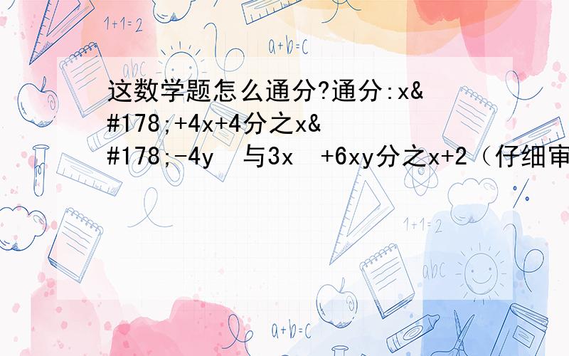 这数学题怎么通分?通分:x²+4x+4分之x²-4y²与3x²+6xy分之x+2（仔细审题,回的解答下好不?）
