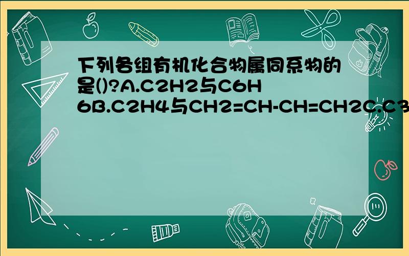 下列各组有机化合物属同系物的是()?A.C2H2与C6H6B.C2H4与CH2=CH-CH=CH2C.C3H8与C2H4D.C2H2与CH3-C=CH为什么不是其它选项,尤其是B?为什么D是对的?
